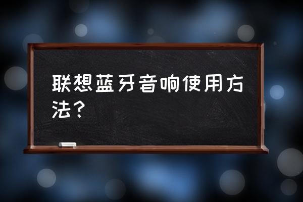 联想k3电脑蓝牙音响怎么样 联想蓝牙音响使用方法？