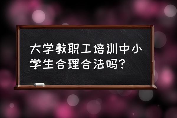 老师拖课犯法吗 大学教职工培训中小学生合理合法吗？