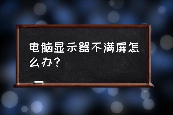 电脑桌面怎么换回全屏 电脑显示器不满屏怎么办？