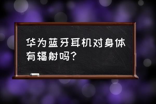 蓝牙耳机有线耳机有辐射吗 华为蓝牙耳机对身体有辐射吗？