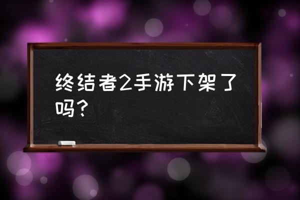 哪里能看终结者2 终结者2手游下架了吗？