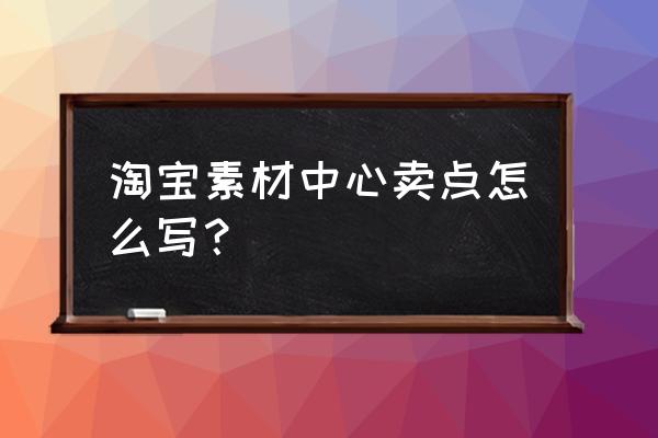 在淘宝怎样可以买明星同款 淘宝素材中心卖点怎么写？