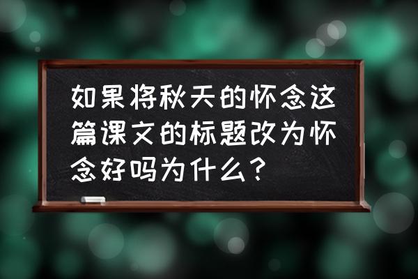 以秋天的怀念为题用意 如果将秋天的怀念这篇课文的标题改为怀念好吗为什么？