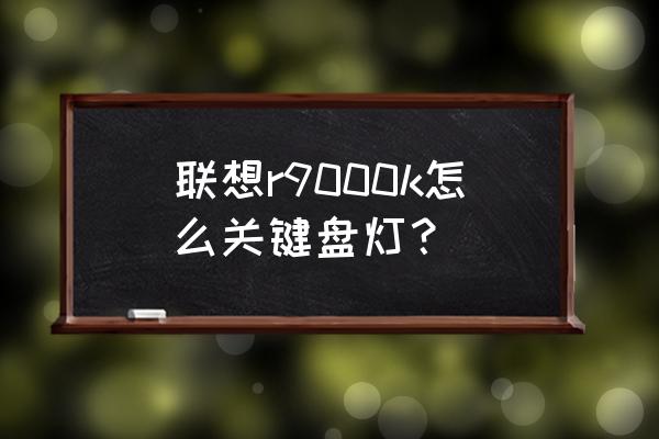 拯救者y9000p背后的logo灯怎么关 联想r9000k怎么关键盘灯？