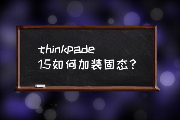 thinkpadx260加装固态硬盘教程 thinkpade15如何加装固态？