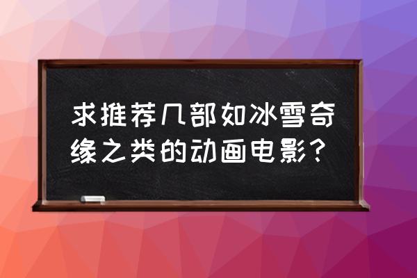 迪士尼动画片列表 求推荐几部如冰雪奇缘之类的动画电影？