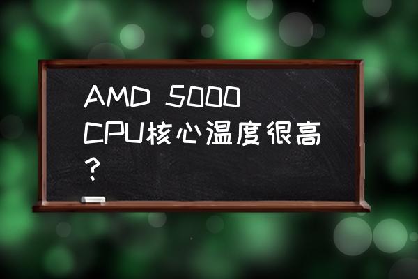 amd cpu 温度太高有什么解决方法 AMD 5000 CPU核心温度很高？