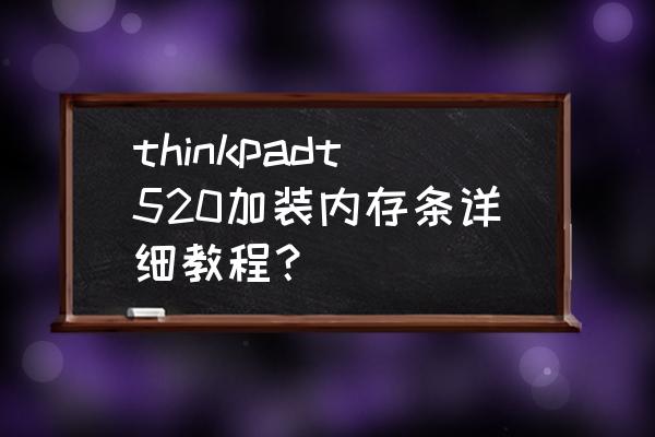 电脑内存太低怎样增加内存条槽 thinkpadt520加装内存条详细教程？