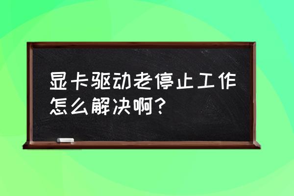 win10显卡停止工作怎么解决 显卡驱动老停止工作怎么解决啊？