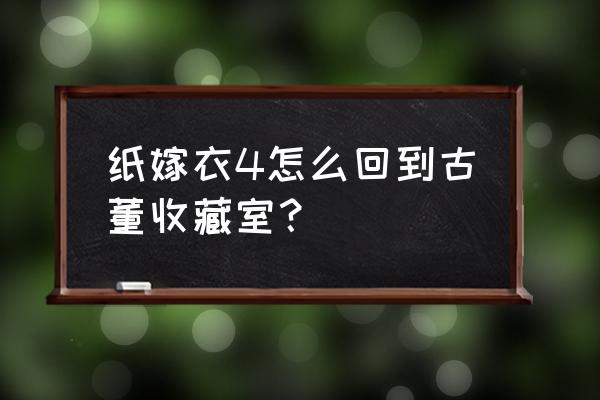 纸嫁衣4哪里下 纸嫁衣4怎么回到古董收藏室？