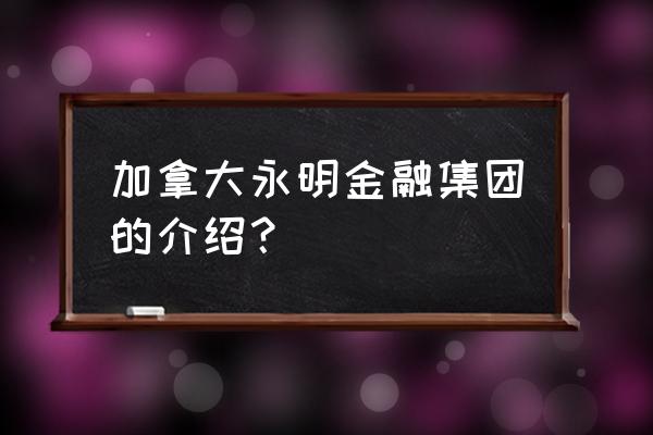 加拿大金融硕士研究生申请条件 加拿大永明金融集团的介绍？