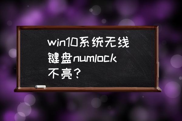 笔记本num lock键灯不亮了 win10系统无线键盘numlock不亮？