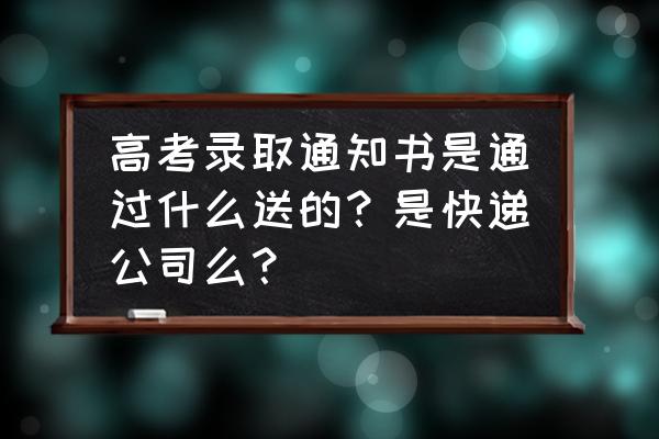 高考直通车直播方案 高考录取通知书是通过什么送的？是快递公司么？