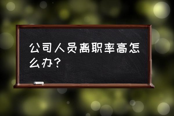 员工跳槽最好的解决方法 公司人员离职率高怎么办？