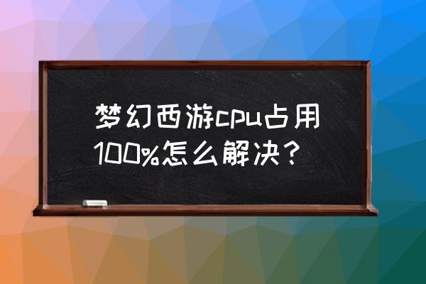 电脑系统占用cpu过高如何解决 梦幻西游cpu占用100%怎么解决？