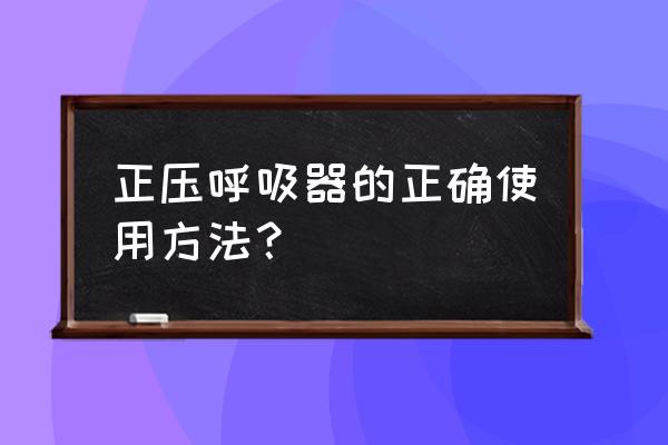 便携式氧气呼吸器使用方法 正压呼吸器的正确使用方法？