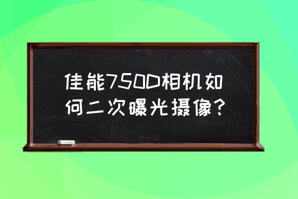 如何简单的制作双重曝光效果 佳能750D相机如何二次曝光摄像？