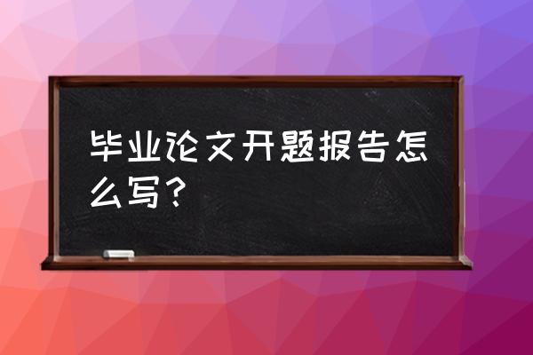 毕业论文开题报告书怎么写 毕业论文开题报告怎么写？