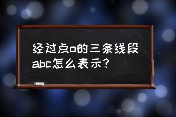 过abc三点可以画三条直线 经过点o的三条线段abc怎么表示？