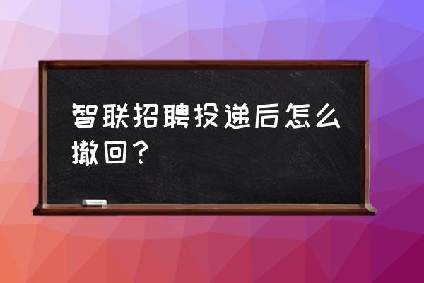 智联招聘上投出的简历可以撤回吗 智联招聘投递后怎么撤回？