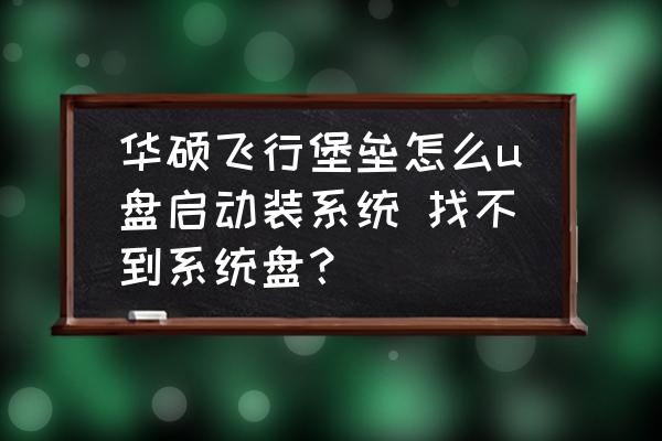 重装windows找不到磁盘 华硕飞行堡垒怎么u盘启动装系统 找不到系统盘？