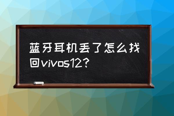 哪款无线耳机可以实时翻译 蓝牙耳机丢了怎么找回vivos12？