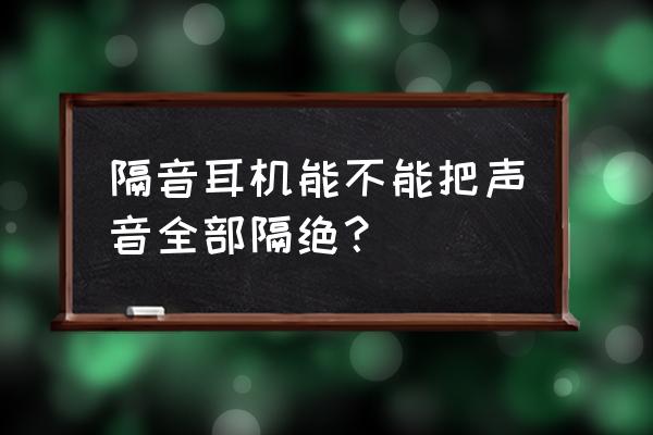 隔音耳机学生专用有线 隔音耳机能不能把声音全部隔绝？