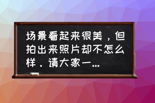 怎样拍才能让照片显得更干净 场景看起来很美，但拍出来照片却不怎么样。请大家一起分享什么原因，怎样改进？