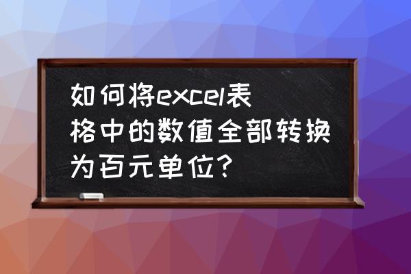 怎么把数字转化为万为单位 如何将excel表格中的数值全部转换为百元单位？