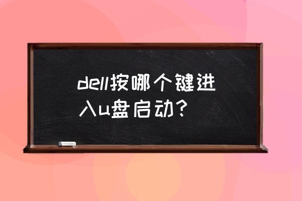 戴尔怎么进入u盘启动 dell按哪个键进入u盘启动？