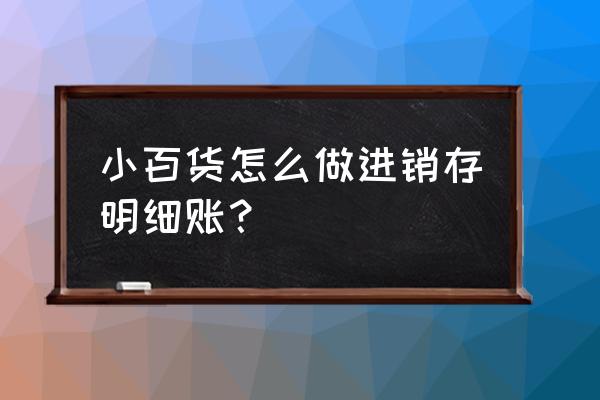 材料暂估入库如何做进销存 小百货怎么做进销存明细账？