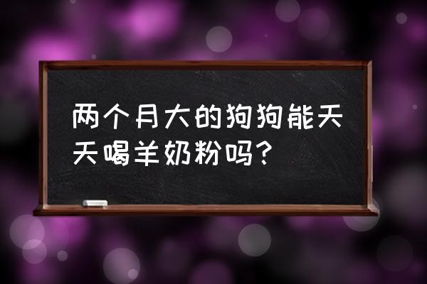 狗狗喝羊奶的好处有哪些 两个月大的狗狗能天天喝羊奶粉吗？