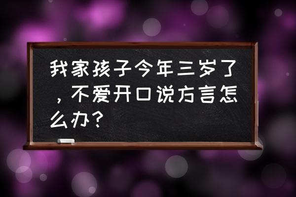 怎么培养三岁小孩的好习惯 我家孩子今年三岁了，不爱开口说方言怎么办？