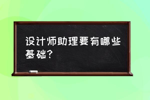 设计师助理快速成长条件 设计师助理要有哪些基础？