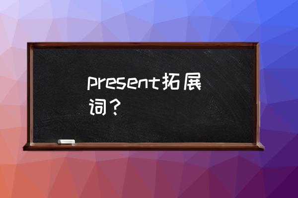 present与presence的区别 present拓展词？