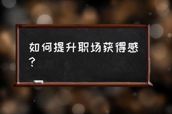 怎么成为真正的白领 如何提升职场获得感？