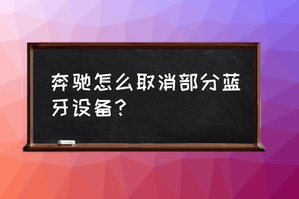 苹果手机怎样删除蓝牙配对的设备 奔驰怎么取消部分蓝牙设备？