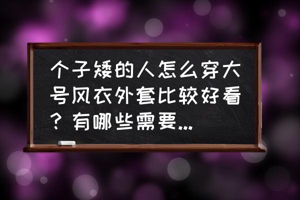 适合矮小女士的冬季外套 个子矮的人怎么穿大号风衣外套比较好看？有哪些需要注意的问题？