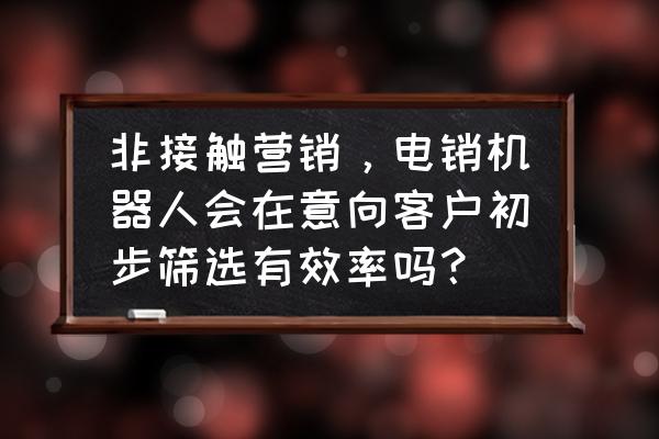 筛选客户最佳方法 非接触营销，电销机器人会在意向客户初步筛选有效率吗？