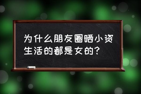 如何做小资的女人 为什么朋友圈晒小资生活的都是女的？