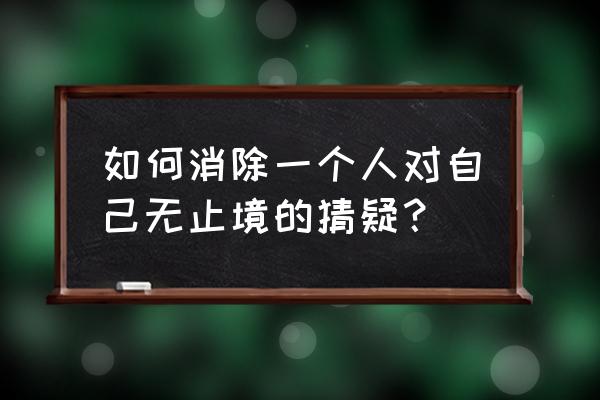 天天爱消除攻略刷神器 如何消除一个人对自己无止境的猜疑？