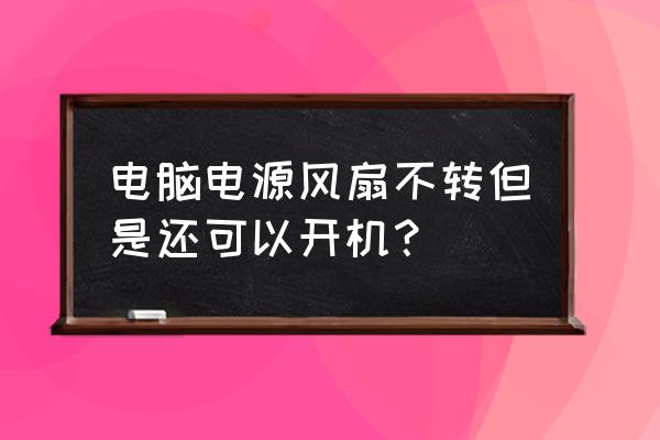 电脑启动显示器无反应风扇转 电脑电源风扇不转但是还可以开机？