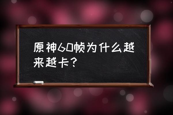 为什么笔记本玩原神掉帧 原神60帧为什么越来越卡？