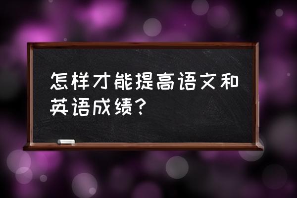 怎么学英语才能学得快用简单方法 怎样才能提高语文和英语成绩？