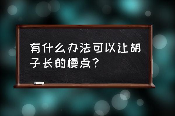 女生嘴边小胡子吃什么可以减缓 有什么办法可以让胡子长的慢点？