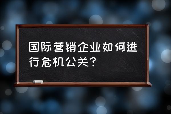 碰到品牌公关危机该怎么办 国际营销企业如何进行危机公关？