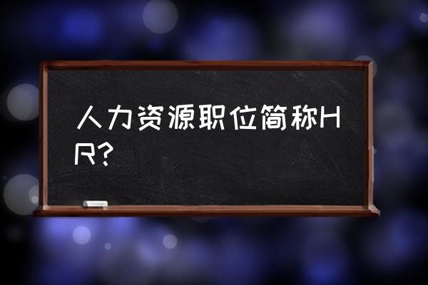 hr人力资源管理系统入口 人力资源职位简称HR？