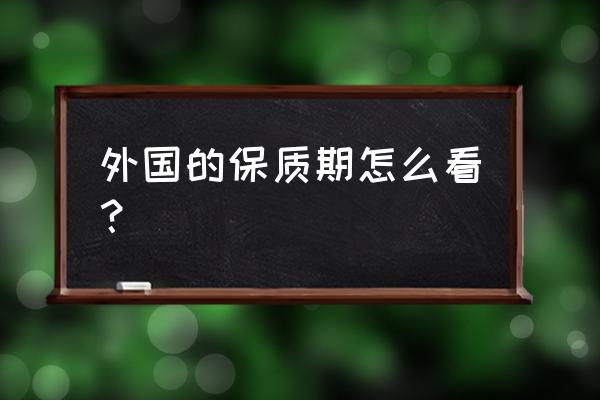 怎样才能知道产品的保质期是多久 外国的保质期怎么看？