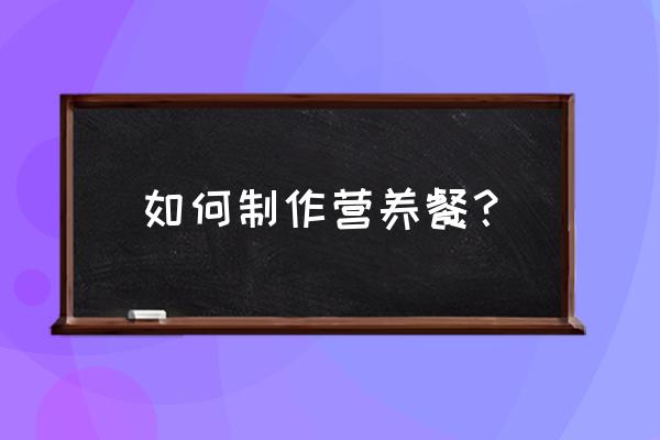 孕妇一周营养餐详细做法 如何制作营养餐？