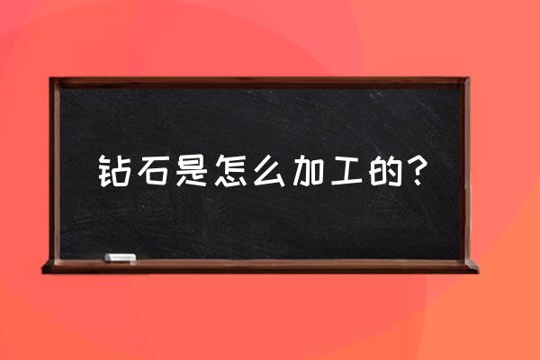 钻石内含物有什么 钻石是怎么加工的？